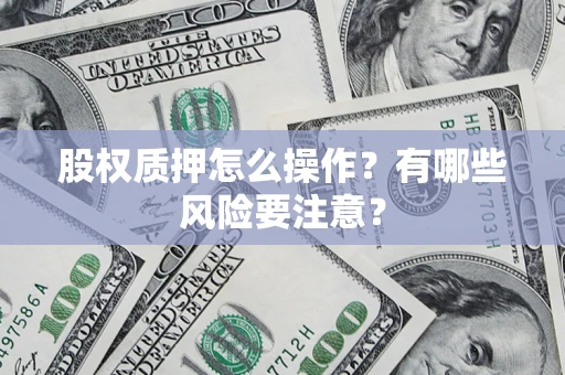 武汉股权质押怎么操作？有哪些风险要注意？