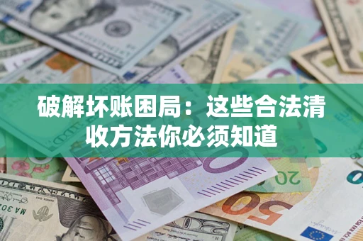 武汉破解坏账困局：这些合法清收方法你必须知道