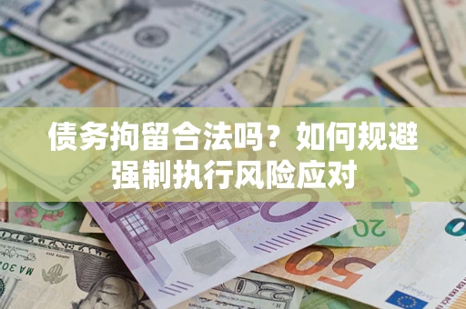 武汉债务拘留合法吗？如何规避强制执行风险应对