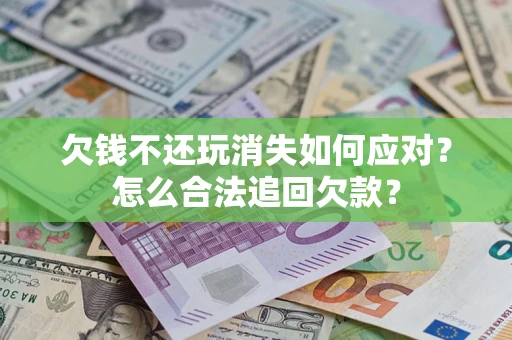 武汉欠钱不还玩消失如何应对？怎么合法追回欠款？