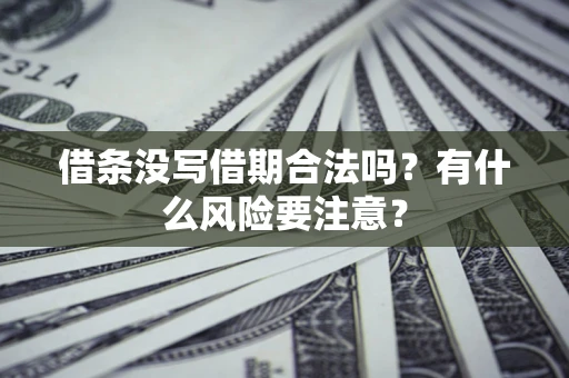 武汉借条没写借期合法吗？有什么风险要注意？