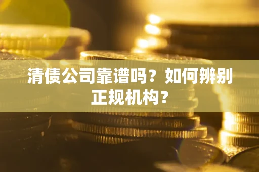 武汉清债公司靠谱吗？如何辨别正规机构？