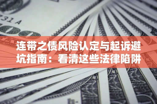 武汉连带之债风险认定与起诉避坑指南：看清这些法律陷阱，避免无辜背债