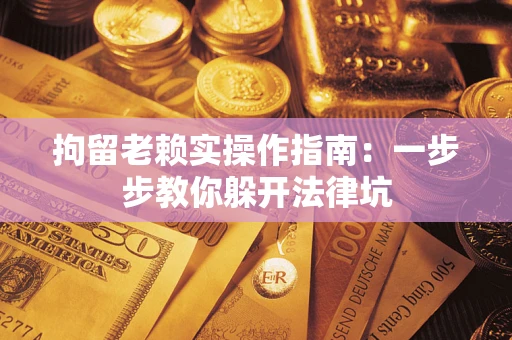 武汉拘留老赖实操作指南：一步步教你躲开法律坑