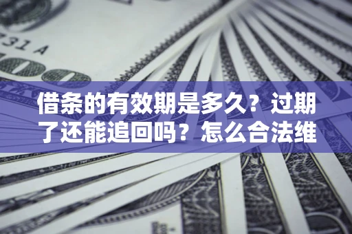 武汉借条的有效期是多久？过期了还能追回吗？怎么合法维权？