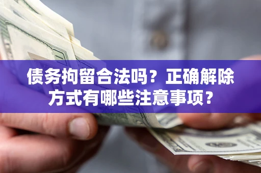 武汉债务拘留合法吗？正确解除方式有哪些注意事项？