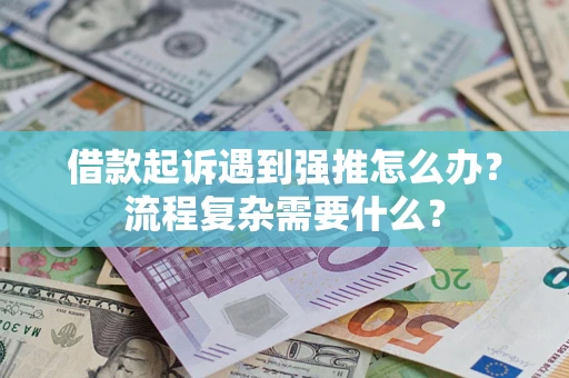 武汉借款起诉遇到强推怎么办？流程复杂需要什么？