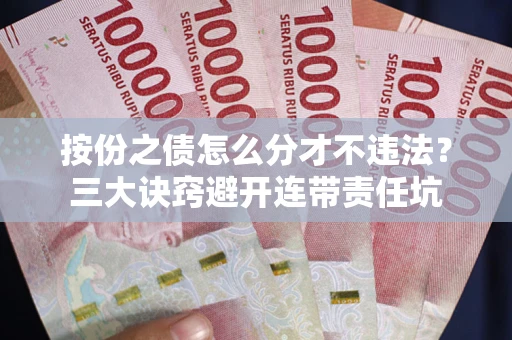 武汉按份之债怎么分才不违法？三大诀窍避开连带责任坑