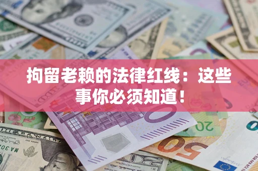 武汉拘留老赖的法律红线：这些事你必须知道！