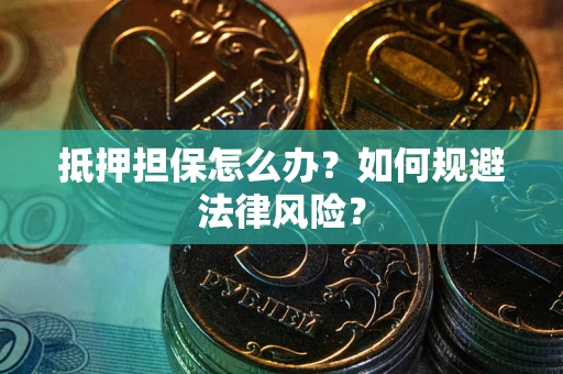 武汉抵押担保怎么办？如何规避法律风险？