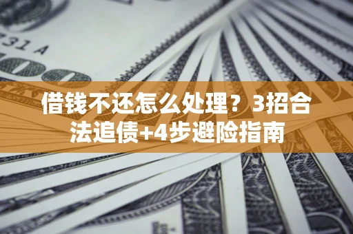 武汉借钱不还怎么处理？3招合法追债+4步避险指南