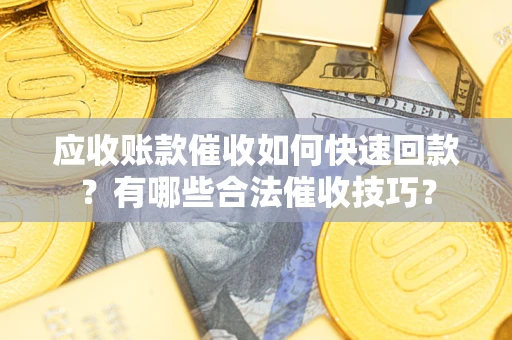 武汉应收账款催收如何快速回款？有哪些合法催收技巧？