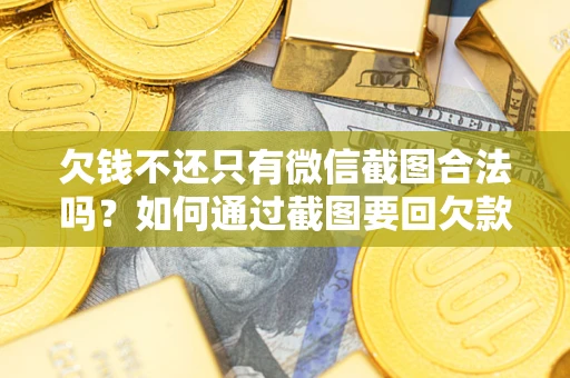 武汉欠钱不还只有微信截图合法吗？如何通过截图要回欠款？