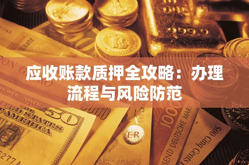 武汉应收账款质押全攻略：办理流程与风险防范