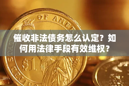 武汉催收非法债务怎么认定？如何用法律手段有效维权？