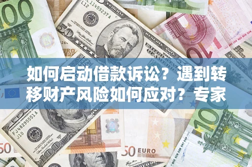 武汉如何启动借款诉讼？遇到转移财产风险如何应对？专家解局支招