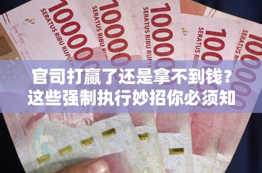 武汉官司打赢了还是拿不到钱？这些强制执行妙招你必须知道
