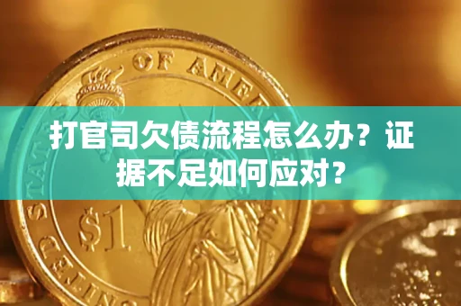 武汉打官司欠债流程怎么办？证据不足如何应对？