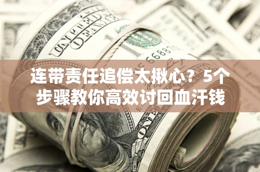 武汉连带责任追偿太揪心？5个步骤教你高效讨回血汗钱