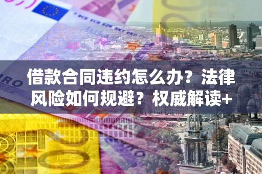 武汉借款合同违约怎么办？法律风险如何规避？权威解读+实用指南