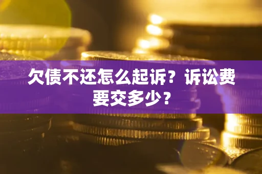 武汉欠债不还怎么起诉？诉讼费要交多少？