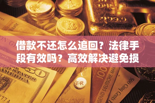 武汉借款不还怎么追回？法律手段有效吗？高效解决避免损失