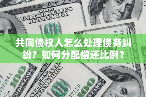 武汉共同债权人怎么处理债务纠纷？如何分配偿还比例？