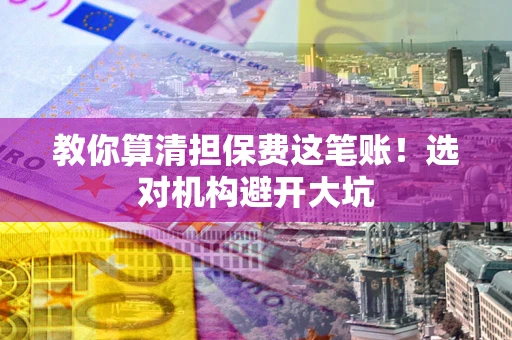 武汉教你算清担保费这笔账！选对机构避开大坑