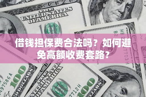 武汉借钱担保费合法吗？如何避免高额收费套路？