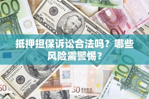 武汉抵押担保诉讼合法吗？哪些风险需警惕？