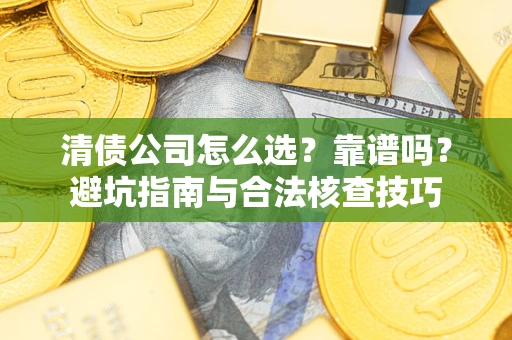 武汉清债公司怎么选？靠谱吗？避坑指南与合法核查技巧