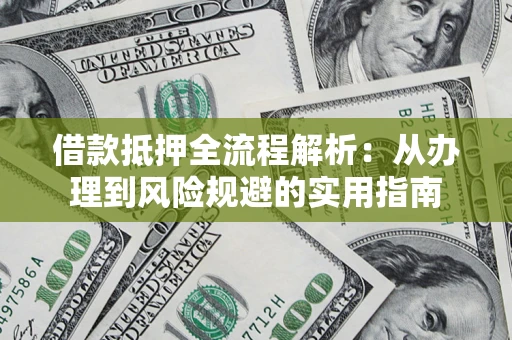 武汉借款抵押全流程解析：从办理到风险规避的实用指南