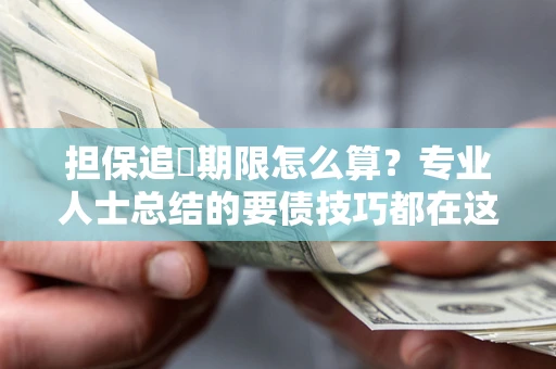 武汉担保追償期限怎么算？专业人士总结的要债技巧都在这里了