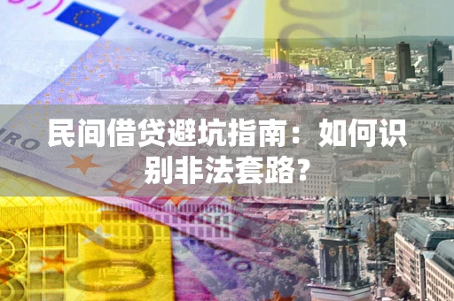 武汉民间借贷避坑指南：如何识别非法套路？