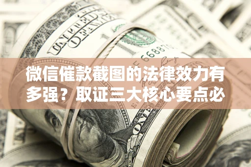 武汉微信催款截图的法律效力有多强？取证三大核心要点必须知道！