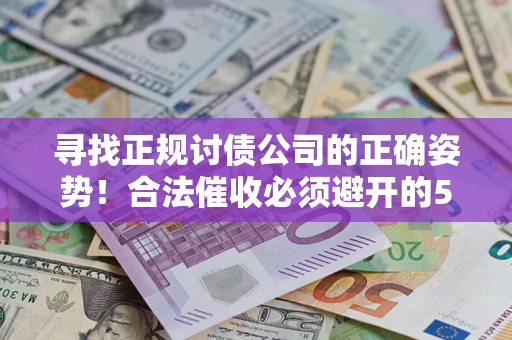 武汉寻找正规讨债公司的正确姿势！合法催收必须避开的5大雷区