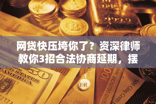 武汉网贷快压垮你了？资深律师教你3招合法协商延期，摆脱暴力催收！
