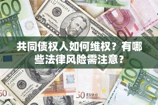 武汉共同债权人如何维权？有哪些法律风险需注意？