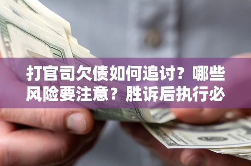 武汉打官司欠债如何追讨？哪些风险要注意？胜诉后执行必看！