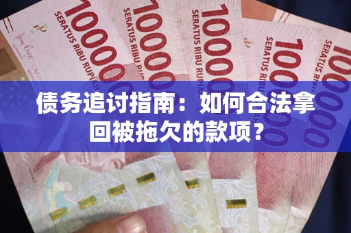 武汉债务追讨指南：如何合法拿回被拖欠的款项？