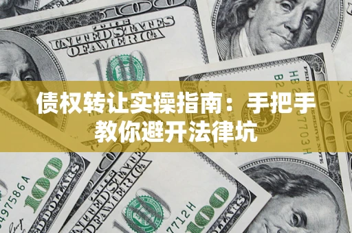武汉债权转让实操指南：手把手教你避开法律坑