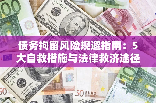 武汉债务拘留风险规避指南：5大自救措施与法律救济途径