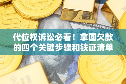 武汉代位权诉讼必看！拿回欠款的四个关键步骤和铁证清单