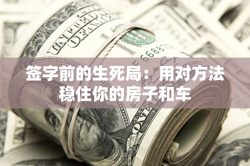 武汉签字前的生死局：用对方法稳住你的房子和车