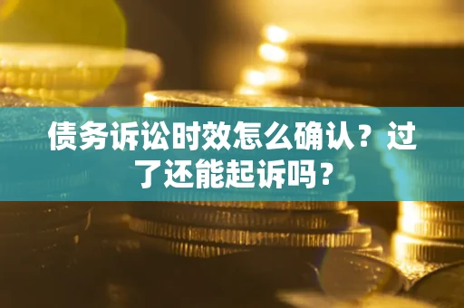 武汉债务诉讼时效怎么确认？过了还能起诉吗？