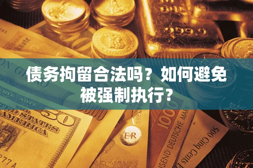 武汉债务拘留合法吗？如何避免被强制执行？