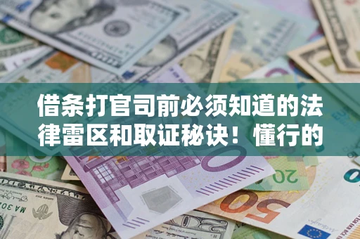 武汉借条打官司前必须知道的法律雷区和取证秘诀！懂行的人已经留好这些证据