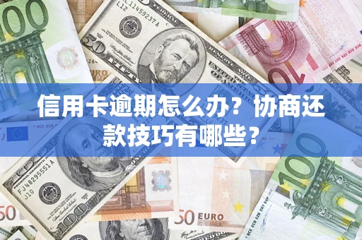 武汉信用卡逾期怎么办？协商还款技巧有哪些？