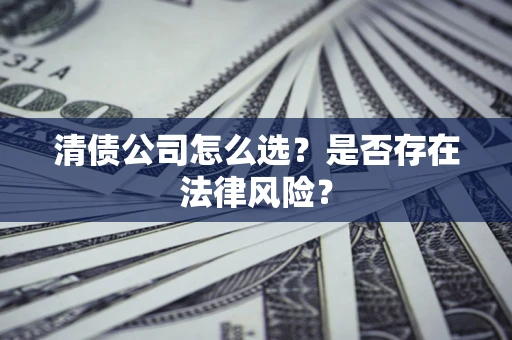 武汉清债公司怎么选？是否存在法律风险？