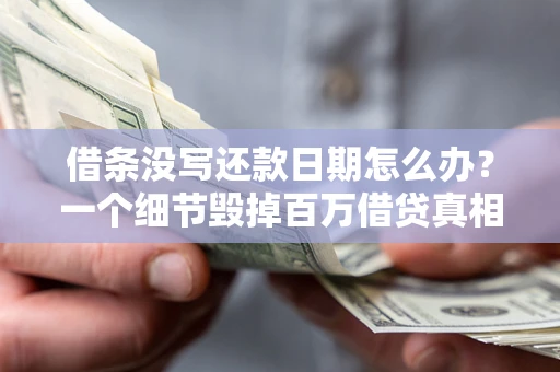 武汉借条没写还款日期怎么办？一个细节毁掉百万借贷真相